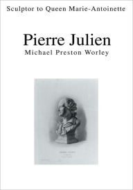 Title: Pierre Julien: Sculptor to Queen Marie-Antoinette, Author: Michael Worley