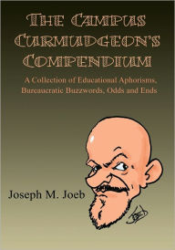 Title: The Campus Curmudgeon's Compendium: A Collection of Educational Aphorisms, Bureaucratic Buzzwords, Odds and Ends, Author: Joseph Joeb