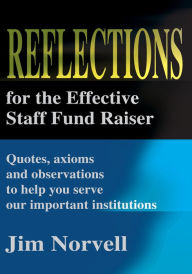 Title: Reflections for the Effective Staff Fund Raiser: Quotes, axioms and observations to help you run our important institutions, Author: Jim Norvell
