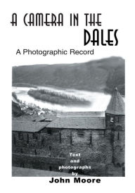 Title: A Camera in the Dales: A Photographic Record, Author: John Moore