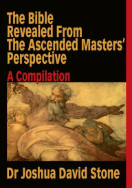 Title: The Bible Revealed from the Ascended Masters' Perspective: A Compilation, Author: Joshua Stone