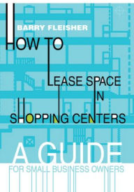 Title: How to Lease Space in Shopping Centers: A Guide for Small Business Owners, Author: Barry Fleisher