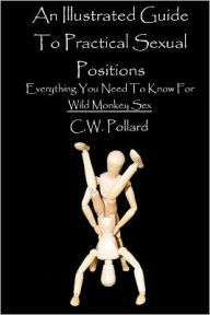 Title: An Illustrated Guide To Practical Sexual Positions: Everything You Need To Know, Author: C W Pollard