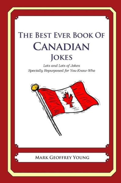 The Best Ever Book of Canadian Jokes: Lots and Lots of Jokes Specially Repurposed for You-Know-Who