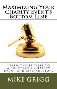 Title: Maximizing Your Charity Event's Bottom Line: Learn the Secrets to a Successful Charity Event and Live Auction., Author: Rick Werner