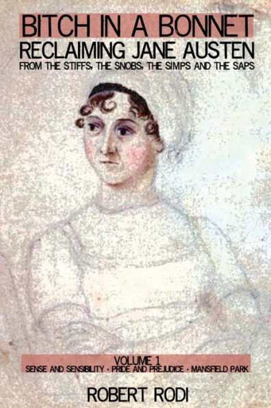 Bitch in a Bonnet: Reclaiming Jane Austen from the Stiffs, the Snobs, the Simps and the Saps, Volume 1