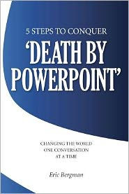 Title: Five Steps to Conquer 'Death by PowerPoint': Changing the world one conversation at a time, Author: Eric Bergman