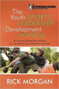 Title: The Youth Sports Leadership Development Manual: Six Essential Leadership Lessons You Can Teach Your Child with Any Sport, Author: Rick Morgan