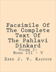 Title: Facsimile of the Complete Text of the Pahlavi Dinkard: Volume I: Books III - V, Author: Zeke J V Kassock