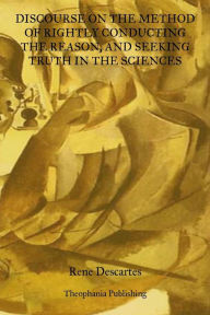 Title: Discourse On The Method Of Rightly Conducting The Reason: And Seeking Truth In The Sciences, Author: Rene Descartes