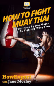 Title: How To Fight Muay Thai - Your Step-By-Step Guide To Fighting Muay Thai, Author: Jane Mosley