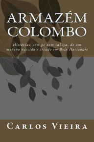 Title: Armazém Colombo: Histórias, Sem Pé Nem Cabeça, de Um Menino Nascido E Criado Em Belo Horizonte, Author: Carlos Vieira