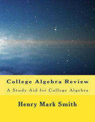 Title: College Algebra Review: A Study Aid for College Algebra, Author: Henry Mark Smith