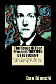 Title: The House Of Fear Presents THIRTEEN BY LOVECRAFT: Thirteen Terror Tales By The Master Of The Macabre, H.P.Lovecraft Adapted For Stage, Screen, Radio, Author: Dan Bianchi
