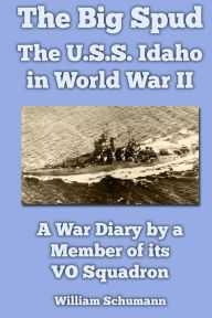Title: The Big Spud: The U.S.S. Idaho in World War II: A War Diary by a Member of its VO Squadron, Author: William Schumann
