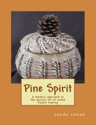 Title: Pine Spirit: A modern approach to the ancient art of coiled basket making, Author: Sande Rowan