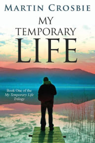 Title: My Temporary Life: Book One of the My Temporary Life Trilogy, Author: Martin Crosbie