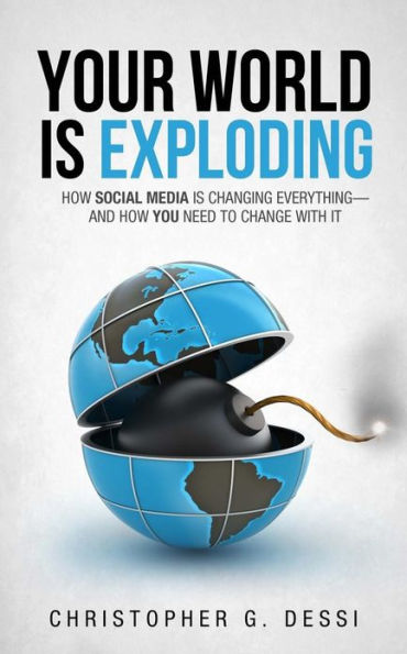 Your World is Exploding: How Social Media is Changing Everything-and How you Need to Change with it.