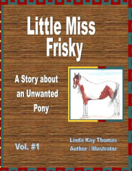 Title: Little Miss Frisky: A Story About An Unwanted Pony, Author: Linda Kay Thomas
