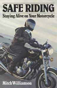 Title: Safe Riding - Staying Alive on Your Motorcycle: The Complete Safety Manual, Author: Mitch Williamson