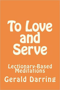 Title: To Love and Serve: Lectionary-Based Meditations, Author: Gerald Darring