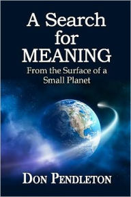 Title: A Search For Meaning: From the Surface of a Small Planet, Author: Don Pendleton
