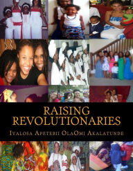 Title: Raising Revolutionaries, Author: Iyalosa Apetebii Olaomi Osun Akalatunde