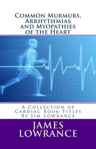 Title: Common Murmurs, Arrhythmias and Myopathies of the Heart: A Collection of Cardiac Book Titles By Jim Lowrance, Author: James M Lowrance