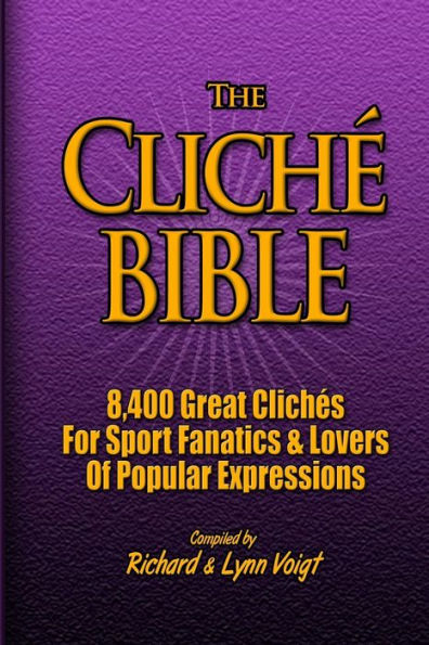 The CLICHï¿½ BIBLE: 8,400 Great Clichï¿½s For Sport Fanatics & Lovers Of Popular Expressions