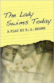 Title: The Lady Swims Today: A Play by H. G. Brown, Author: H G Brown