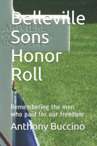 Title: Belleville Sons Honor Roll: Remembering the men who paid for our freedom, Author: Anthony Buccino