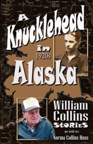 Title: A Knucklehead in 1920s Alaska, Author: Norma Collins Huss