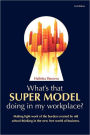 What's that Super Model doing in my workplace?: Making light work of the burden created by old school thinking in the new free world of business.