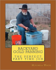 Title: Backyard Gold Panning, The Perfect Part Time Job, Author: Mitchell Waite