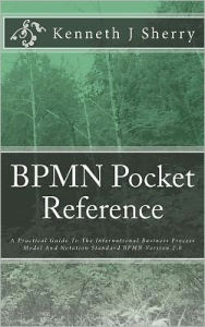 Title: BPMN Pocket Reference: A Practical Guide To The International Business Process Model And Notation Standard BPMN Version 2.0, Author: Kenneth J Sherry