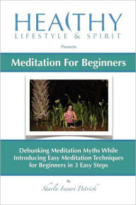 Title: Meditation For Beginners: Debunking Meditation Myths While Introducing Easy Meditation Techniques for Beginners In 3 Easy Steps, Author: Sharla Iswari Patrick