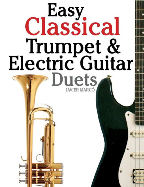 Easy Classical Trumpet & Electric Guitar Duets: Featuring music of Brahms, Bach, Wagner, Handel and other composers. In Standard Notation and Tablature.