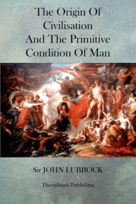 Title: The Origin of Civilisation and the Primitive Condition of Man, Author: John Lubbock