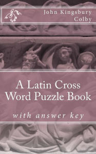 Title: A Latin Cross Word Puzzle Book, Author: John Kingsbury Colby
