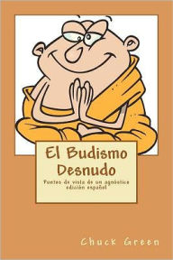 Title: El Budismo Desnudo: Puntos de vista de un agnóstico, Author: Chuck Green