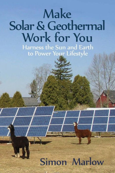 Make Solar and Geothermal Work For You: Harness the Sun and Earth to Power Your Lifestyle