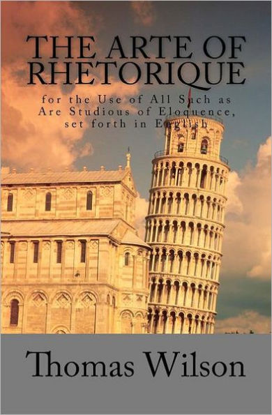 The Arte of Rhetorique: for the Use of All Such as Are Studious of Eloquence, set forth in English