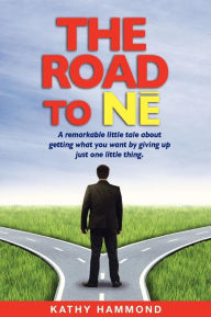 Title: The Road to Ne: A Remarkable Little Tale About Getting What You Want By Giving Up Just One Little Thing., Author: Kathy Hammond