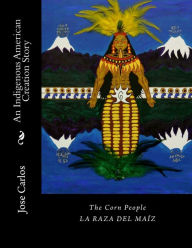 Title: The Corn People: An Indigenous American Creation Story: La raza del maiz, Author: Jose Manuel Carlos