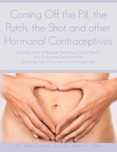 Coming Off the Pill, the Patch, the Shot and other Hormonal Contraceptives: Learning How to Restore Menstrual Cycle Health and Endocrine Balance after Stopping Use of Hormonal Contraceptives