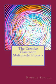 Title: The Creative Classroom: Multimedia eProjects, Author: Monica Sevilla