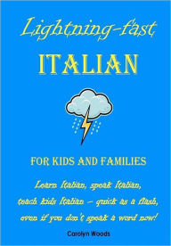 Title: Lightning-Fast Italian - for Kids and Families: Learn Italian, Speak Italian, Teach Kids Italian - Quick As A Flash, Even If You Don't Speak A Word Now!, Author: Carolyn Woods
