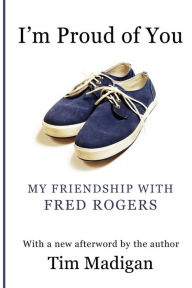 Title: I'm Proud of You: My Friendship with Fred Rogers, Author: Tim Madigan
