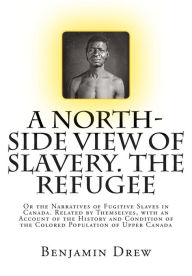 Title: A North-Side View of Slavery. The Refugee: Or the Narratives of Fugitive Slaves in Canada. Related by Themselves, with an Account of the History and Condition of the Colored Population of Upper Canada, Author: Benjamin Drew