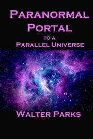 Title: Paranormal Portal to a Parallel Universe, Author: Walter Parks